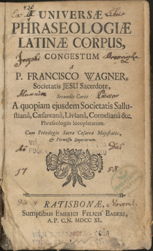 Universae phraseologiae latinae corpus : secundis curis a quopiam ejusdem societatis sallustiana, caesareana, liviana, corneliana &c. phraseologiis locupletatum : cum privilegio sacre cesarea majestatis, permissu superiorum / congestum a P. Francisco Wagner, ...