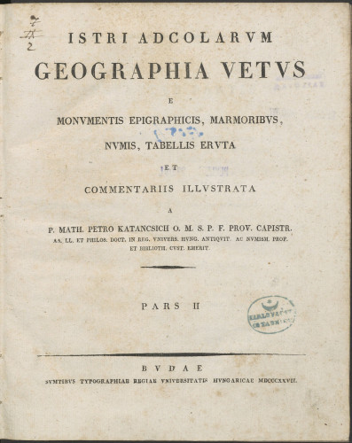 Istri adcolarum geographia vetus e monumentis epigraphicis, marmoribus, numis, tabellis eruta et commentariis illustrata a p. Math. Petro Katancsich ... / Mathias Petrus Katanscich :  Pars II