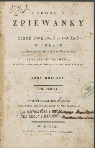 Narodnie zpiewanky čili pjsně swětskě Slowáku w Uhrách yak pospolitéko lidu tak i wyššjch stawu, sebrané od mnohých, w počádek uwedené, wyswětlenjimi opatrěne a wydane od Jana Kullará : djl perwy / od Jana Kollara