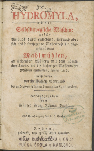 Hydromyla, oder: Selbstbewegliche Maschine welche Anfangs durch entlehnte, hernach aber sich selbst fortsetzende Wasserkraft die allgemeinnützigen Mahlmühlen... / herausgegeben vom erfinder Franz Johann Paulik